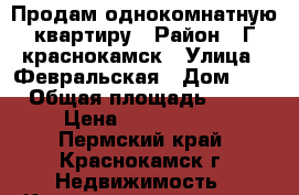 Продам однокомнатную квартиру › Район ­ Г краснокамск › Улица ­ Февральская › Дом ­ 6 › Общая площадь ­ 32 › Цена ­ 1 200 000 - Пермский край, Краснокамск г. Недвижимость » Квартиры продажа   . Пермский край,Краснокамск г.